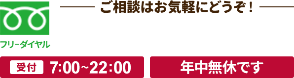 受付時間7:00〜22:00 年中無休。ご相談はお気軽にどうぞ。